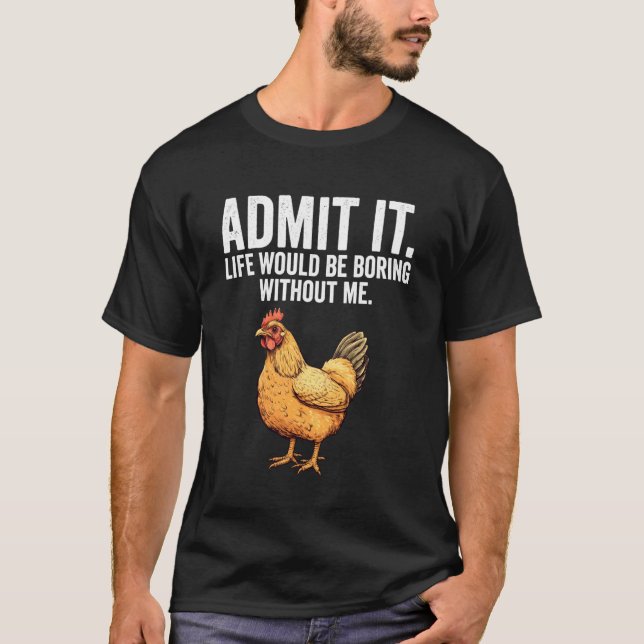 Admit It Life Would Be Boring Without Me Chicken F T-Shirt (Front)