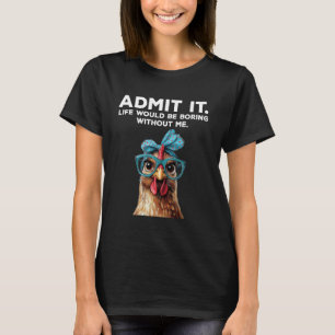 Admit It Life Would Be Boring Without Me Chicken F T-Shirt