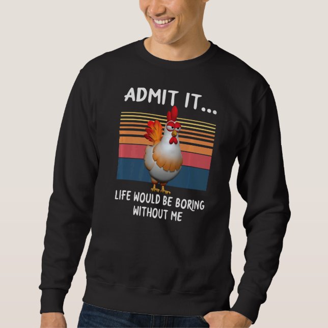 Admit It Life Would Be Boring Without Me  Chicken Sweatshirt (Front)