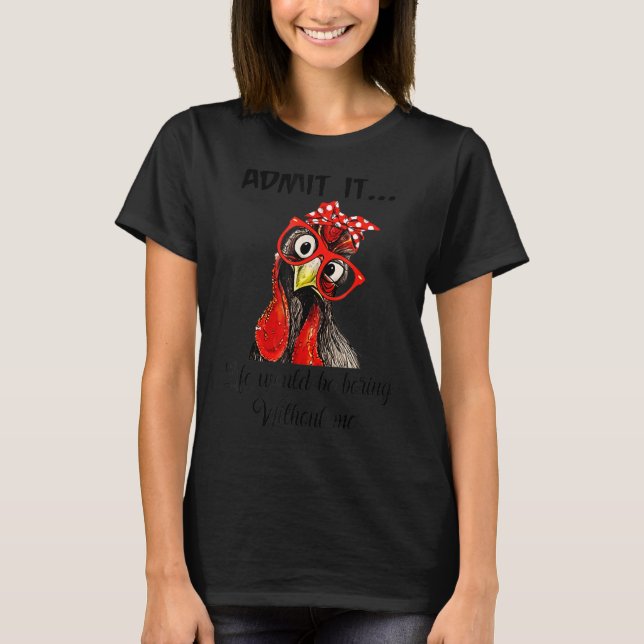 Admit it life would be boring without me chicken T-Shirt (Front)