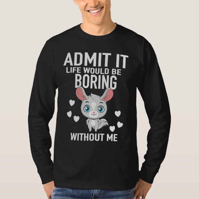 Admit It Life Would Be Boring Without Me Chinchill T-Shirt (Front)
