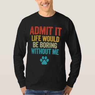 Admit It Life Would Be Boring Without Me  Dog T-Shirt