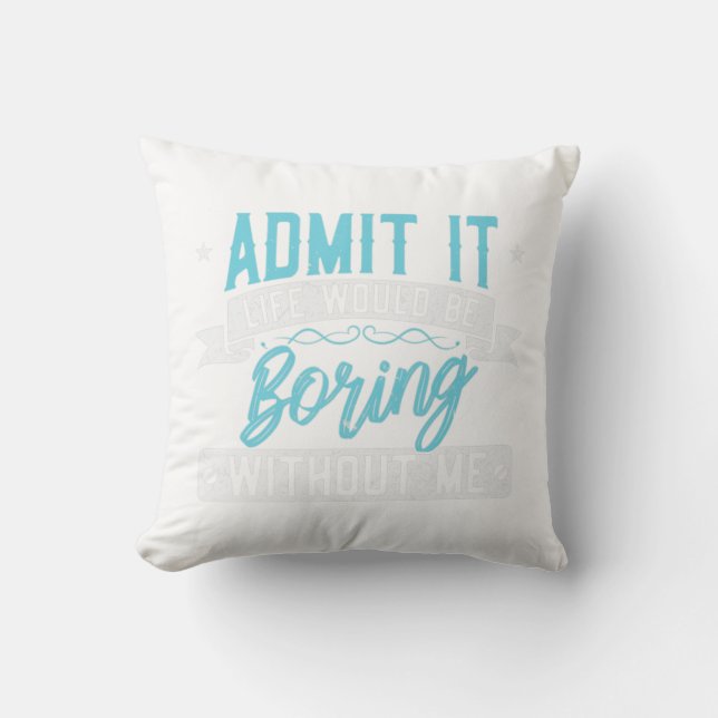 Admit it Life would be boring without me  Exciting Cushion (Front)