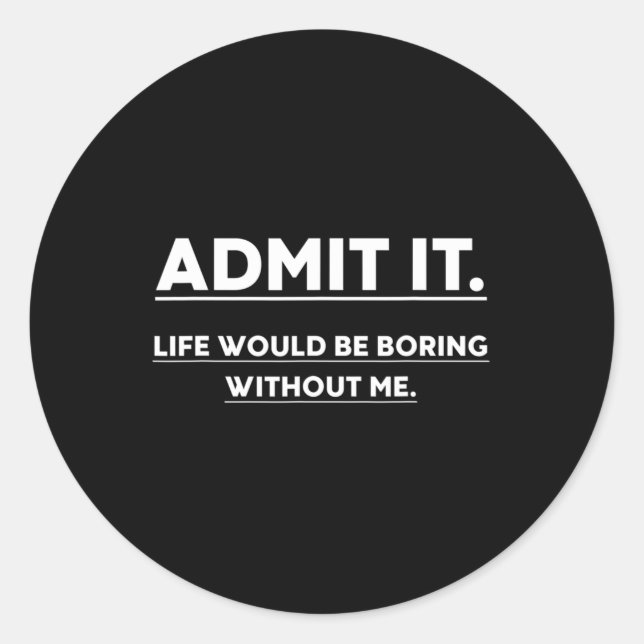 Admit It Life Would Be Boring Without Me Fun Sayin Classic Round Sticker (Front)