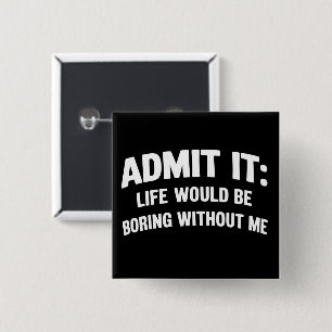 Admit it Life Would be Boring Without Me Funny 15 Cm Square Badge