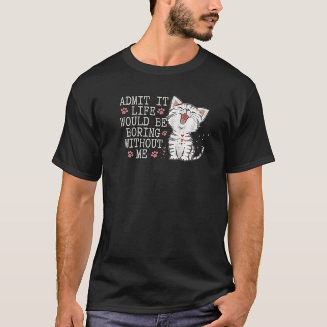 Admit It Life Would Be Boring Without Me Funny Cat T-Shirt (Front)
