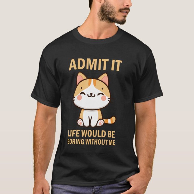 Admit It Life Would Be Boring Without Me Funny Cat T-Shirt (Front)