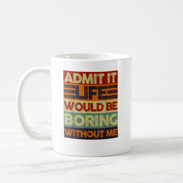 Admit It Life Would Be Boring Without Me Funny Coffee Mug (Left)