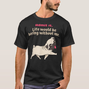 Admit It Life Would Be Boring Without Me, Funny cu T-Shirt