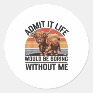 Admit It Life Would Be Boring Without Me Funny Hig Classic Round Sticker