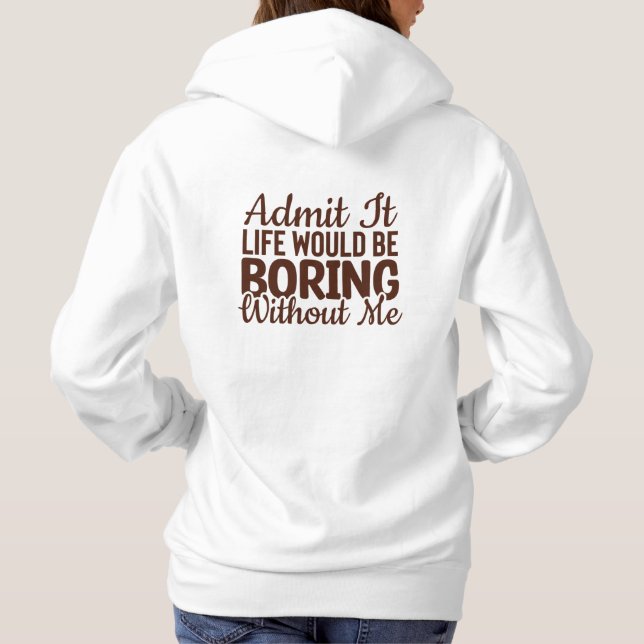 Admit It Life Would Be Boring Without Me, Funny Hoodie (Back)