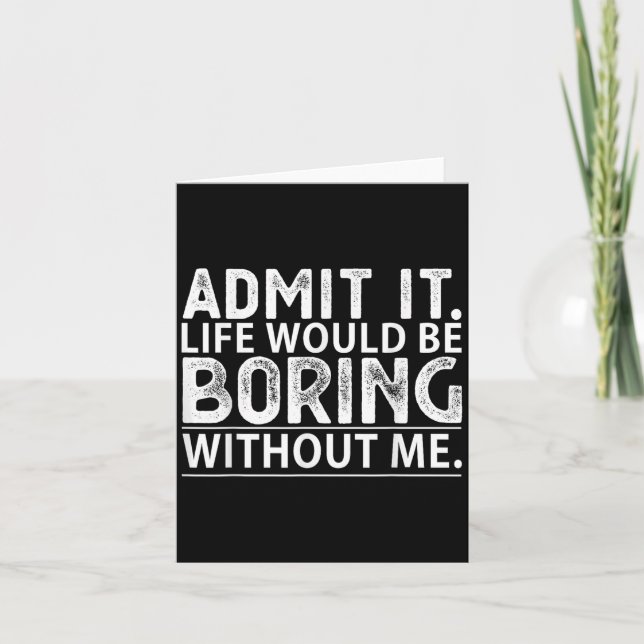 Admit It Life Would Be Boring Without Me Funny Nov Card (Front)
