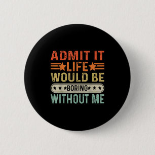 Admit It Life Would Be Boring Without Me Funny Ret 6 Cm Round Badge