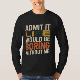 Admit It Life Would Be Boring Without Me Funny Ret T-Shirt