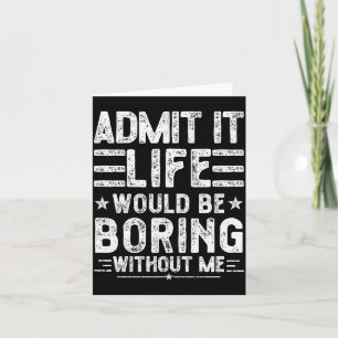 Admit It Life Would Be Boring Without Me, Funny Sa Card