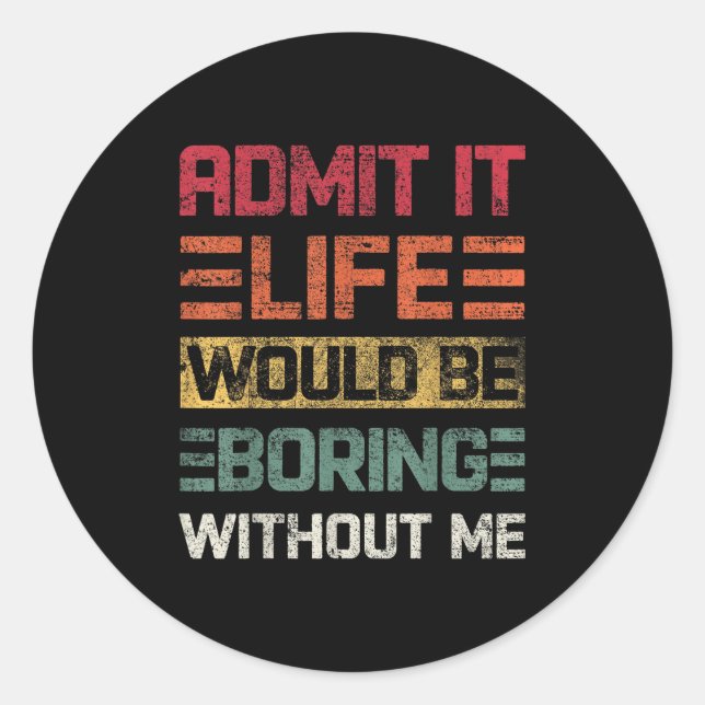Admit It Life Would Be Boring Without Me, Funny Sa Classic Round Sticker (Front)