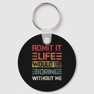 Admit It Life Would Be Boring Without Me, Funny Sa Key Ring