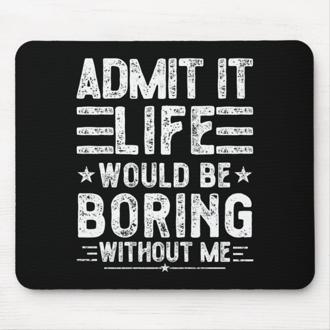 Admit It Life Would Be Boring Without Me, Funny Sa Mouse Pad (Front)
