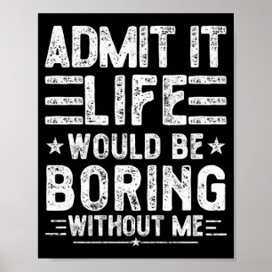 Admit It Life Would Be Boring Without Me, Funny Sa Poster