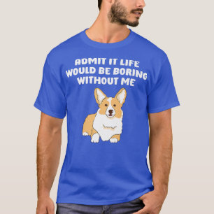 Admit It Life Would Be Boring Without Me, Funny Sa T-Shirt