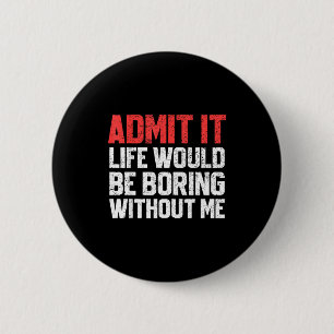 Admit It Life Would Be Boring Without Me Funny Sar 6 Cm Round Badge