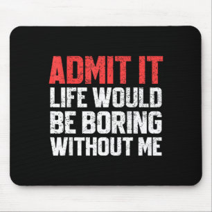 Admit It Life Would Be Boring Without Me Funny Sar Mouse Pad