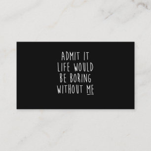 Admit It Life Would Be Boring Without Me Funny Say Business Card