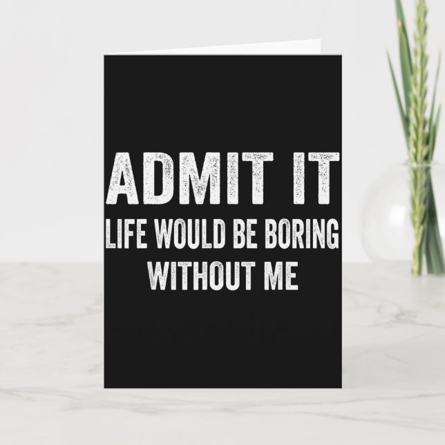 Admit It Life Would Be Boring Without Me Funny Say Card (Front)