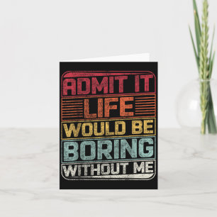 Admit It Life Would Be Boring Without Me Funny Say Card