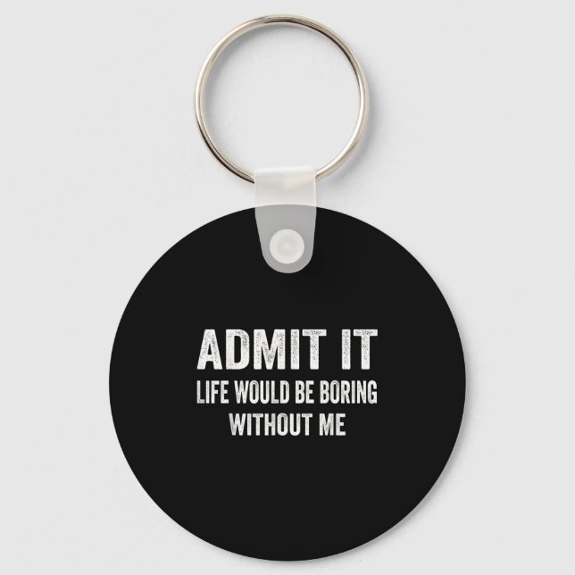 Admit It Life Would Be Boring Without Me Funny Say Key Ring (Front)