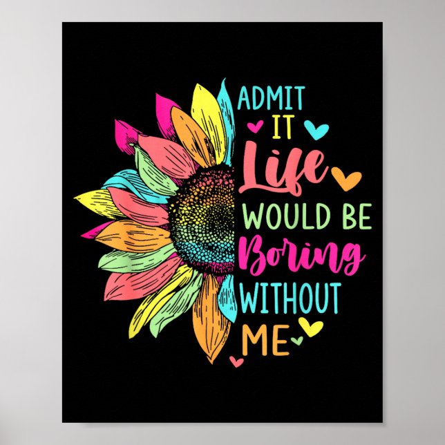 Admit It Life Would Be Boring Without Me Funny Say Poster (Front)