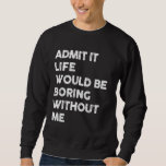 Admit it Life Would Be Boring Without Me Funny Say Sweatshirt<br><div class="desc">Admit it Life Would Be Boring Without Me Funny Saying Retro</div>