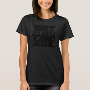 Admit It Life Would Be Boring Without Me Funny Say T-Shirt