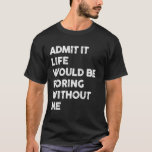 Admit it Life Would Be Boring Without Me Funny Say T-Shirt<br><div class="desc">Admit it Life Would Be Boring Without Me Funny Saying Retro</div>