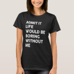 Admit it Life Would Be Boring Without Me Funny Say T-Shirt<br><div class="desc">Admit it Life Would Be Boring Without Me Funny Saying Retro</div>