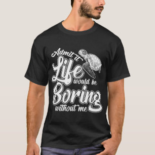 Admit It Life Would Be Boring Without Me Funny Tur T-Shirt