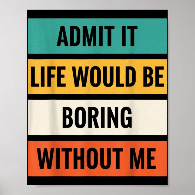 Admit It Life Would Be Boring Without Me Funny Wit Poster (Front)