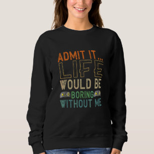 Admit It Life Would Be Boring Without Me Gaming Ga Sweatshirt