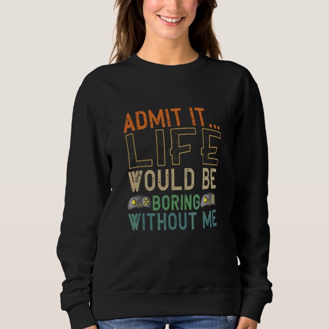 Admit It Life Would Be Boring Without Me Gaming Ga Sweatshirt (Front)