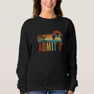 Admit It Life Would Be Boring Without Me Gaming Ga Sweatshirt