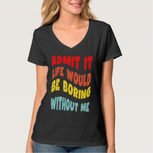 Admit It Life Would Be Boring Without Me  Groovy R T-Shirt