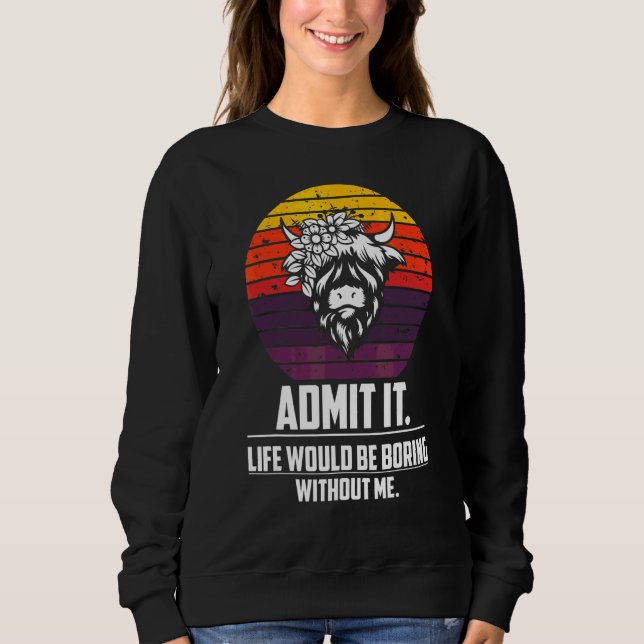 Admit It Life Would Be Boring Without Me  Highland Sweatshirt (Front)