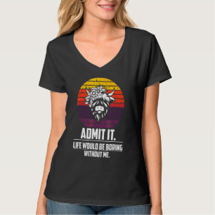 Admit It Life Would Be Boring Without Me  Highland T-Shirt