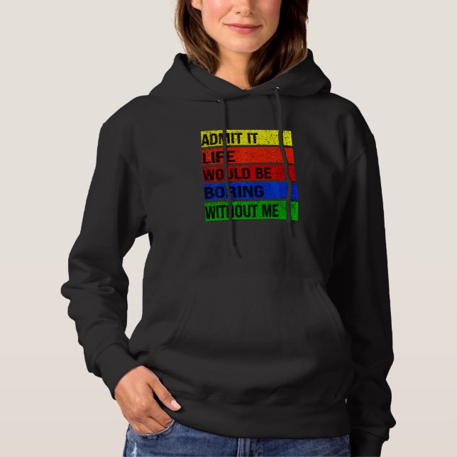 Admit It Life Would Be Boring Without Me Hoodie (Front)