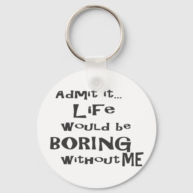 Admit it life would be boring without me. key ring (Front)
