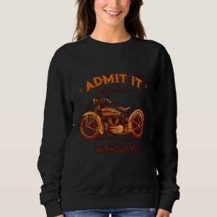 Admit It Life Would Be Boring Without Me Motorcycl Sweatshirt