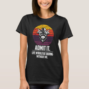 Admit It Life Would Be Boring Without Me Quote Sa T-Shirt