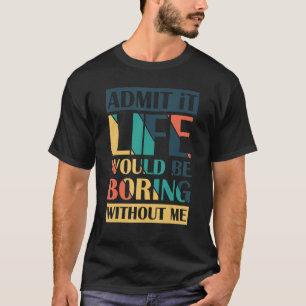 Admit It Life Would Be Boring Without Me Retro T-Shirt