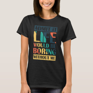 Admit It Life Would Be Boring Without Me Retro T-Shirt