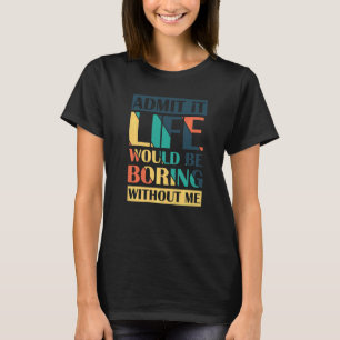Admit It Life Would Be Boring Without Me Retro T-Shirt